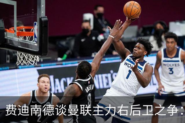 费迪南德谈曼联主力右后卫之争：看好马兹拉维力压达洛特